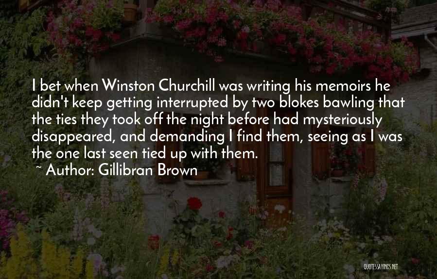 Gillibran Brown Quotes: I Bet When Winston Churchill Was Writing His Memoirs He Didn't Keep Getting Interrupted By Two Blokes Bawling That The