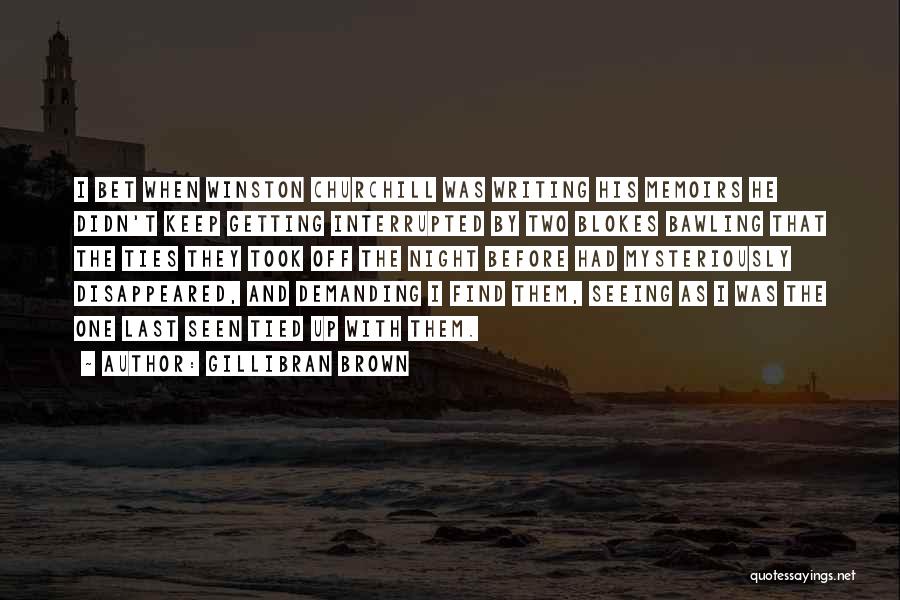 Gillibran Brown Quotes: I Bet When Winston Churchill Was Writing His Memoirs He Didn't Keep Getting Interrupted By Two Blokes Bawling That The