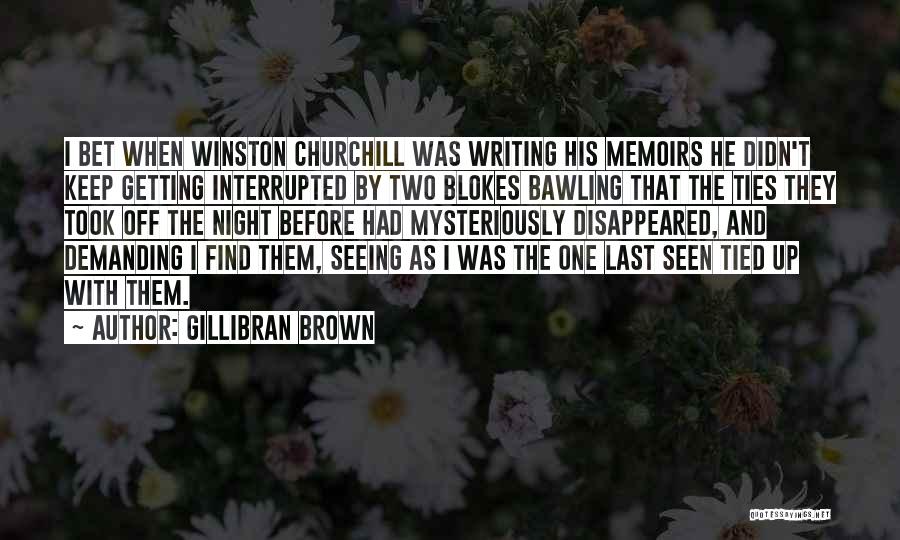 Gillibran Brown Quotes: I Bet When Winston Churchill Was Writing His Memoirs He Didn't Keep Getting Interrupted By Two Blokes Bawling That The