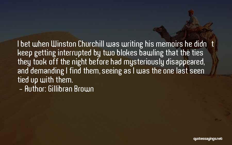 Gillibran Brown Quotes: I Bet When Winston Churchill Was Writing His Memoirs He Didn't Keep Getting Interrupted By Two Blokes Bawling That The