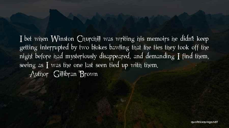 Gillibran Brown Quotes: I Bet When Winston Churchill Was Writing His Memoirs He Didn't Keep Getting Interrupted By Two Blokes Bawling That The