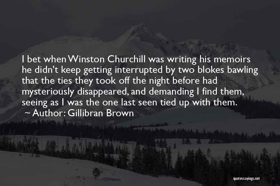 Gillibran Brown Quotes: I Bet When Winston Churchill Was Writing His Memoirs He Didn't Keep Getting Interrupted By Two Blokes Bawling That The