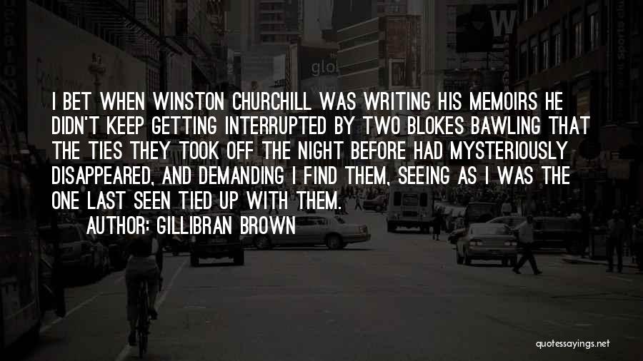 Gillibran Brown Quotes: I Bet When Winston Churchill Was Writing His Memoirs He Didn't Keep Getting Interrupted By Two Blokes Bawling That The