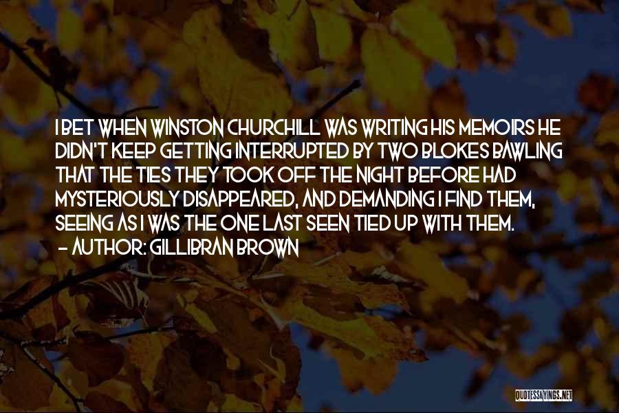 Gillibran Brown Quotes: I Bet When Winston Churchill Was Writing His Memoirs He Didn't Keep Getting Interrupted By Two Blokes Bawling That The