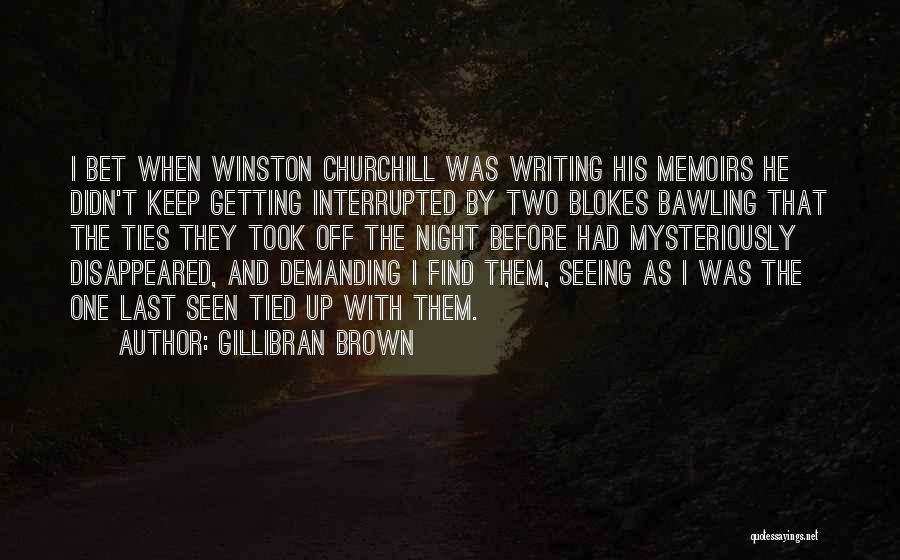 Gillibran Brown Quotes: I Bet When Winston Churchill Was Writing His Memoirs He Didn't Keep Getting Interrupted By Two Blokes Bawling That The