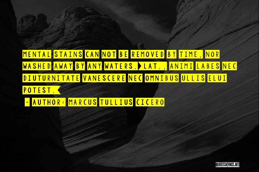 Marcus Tullius Cicero Quotes: Mental Stains Can Not Be Removed By Time, Nor Washed Away By Any Waters.[lat., Animi Labes Nec Diuturnitate Vanescere Nec