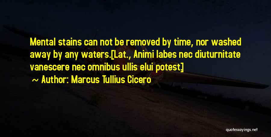 Marcus Tullius Cicero Quotes: Mental Stains Can Not Be Removed By Time, Nor Washed Away By Any Waters.[lat., Animi Labes Nec Diuturnitate Vanescere Nec