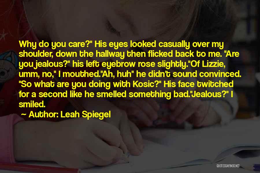 Leah Spiegel Quotes: Why Do You Care? His Eyes Looked Casually Over My Shoulder, Down The Hallway Then Flicked Back To Me. Are