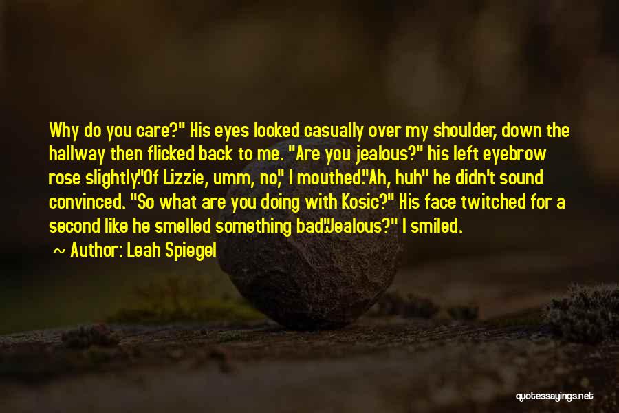 Leah Spiegel Quotes: Why Do You Care? His Eyes Looked Casually Over My Shoulder, Down The Hallway Then Flicked Back To Me. Are