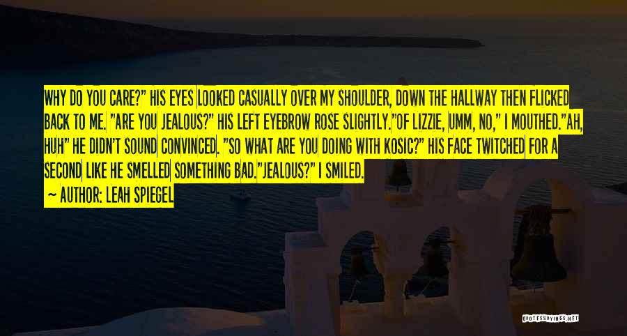 Leah Spiegel Quotes: Why Do You Care? His Eyes Looked Casually Over My Shoulder, Down The Hallway Then Flicked Back To Me. Are