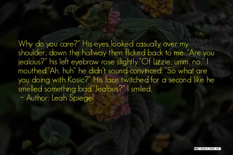 Leah Spiegel Quotes: Why Do You Care? His Eyes Looked Casually Over My Shoulder, Down The Hallway Then Flicked Back To Me. Are