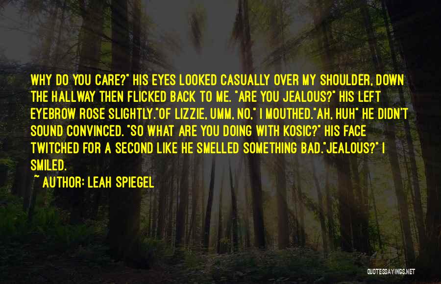 Leah Spiegel Quotes: Why Do You Care? His Eyes Looked Casually Over My Shoulder, Down The Hallway Then Flicked Back To Me. Are