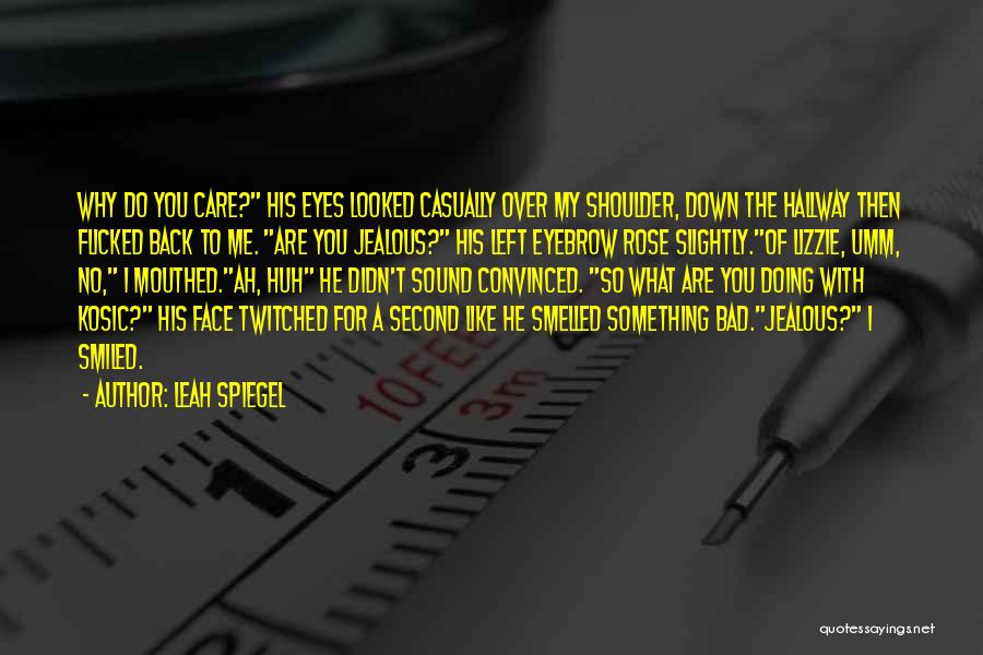 Leah Spiegel Quotes: Why Do You Care? His Eyes Looked Casually Over My Shoulder, Down The Hallway Then Flicked Back To Me. Are