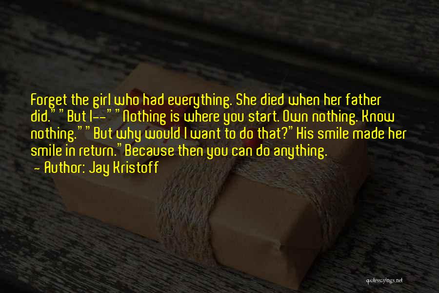 Jay Kristoff Quotes: Forget The Girl Who Had Everything. She Died When Her Father Did.but I--nothing Is Where You Start. Own Nothing. Know