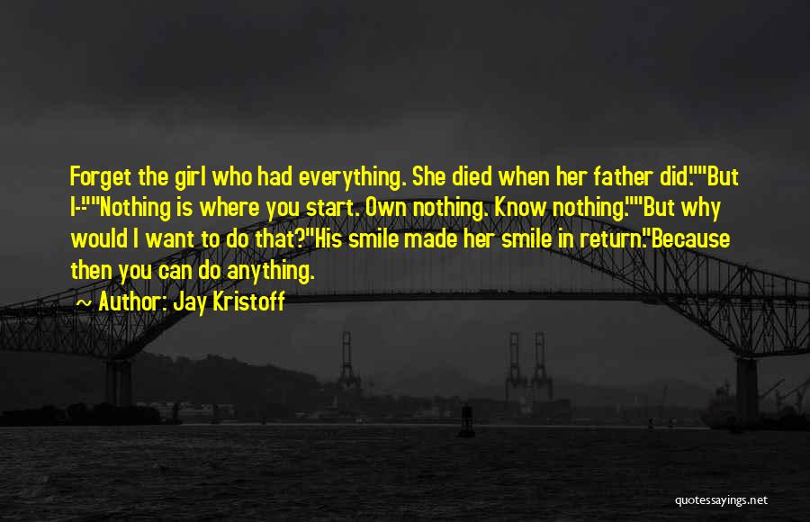 Jay Kristoff Quotes: Forget The Girl Who Had Everything. She Died When Her Father Did.but I--nothing Is Where You Start. Own Nothing. Know