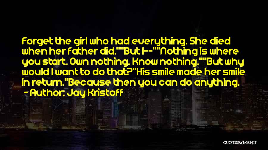 Jay Kristoff Quotes: Forget The Girl Who Had Everything. She Died When Her Father Did.but I--nothing Is Where You Start. Own Nothing. Know