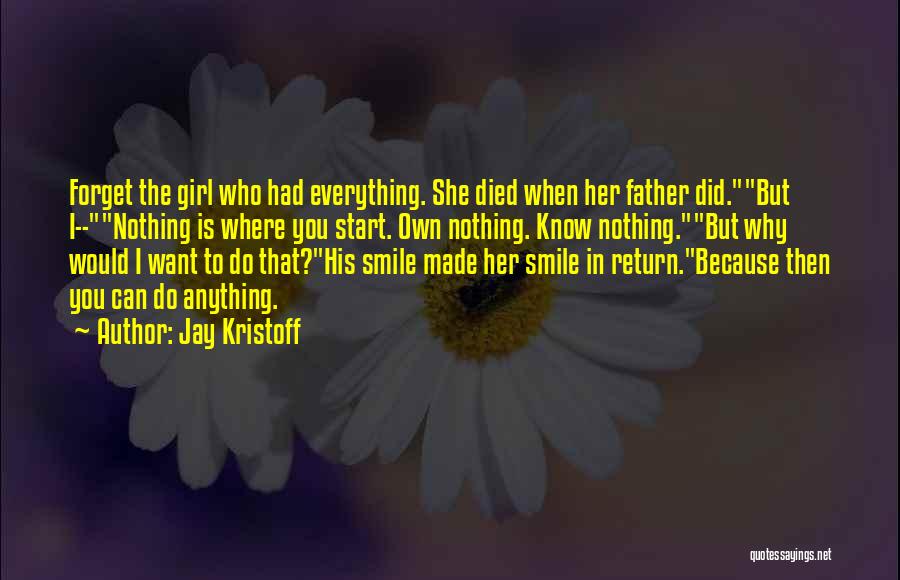 Jay Kristoff Quotes: Forget The Girl Who Had Everything. She Died When Her Father Did.but I--nothing Is Where You Start. Own Nothing. Know