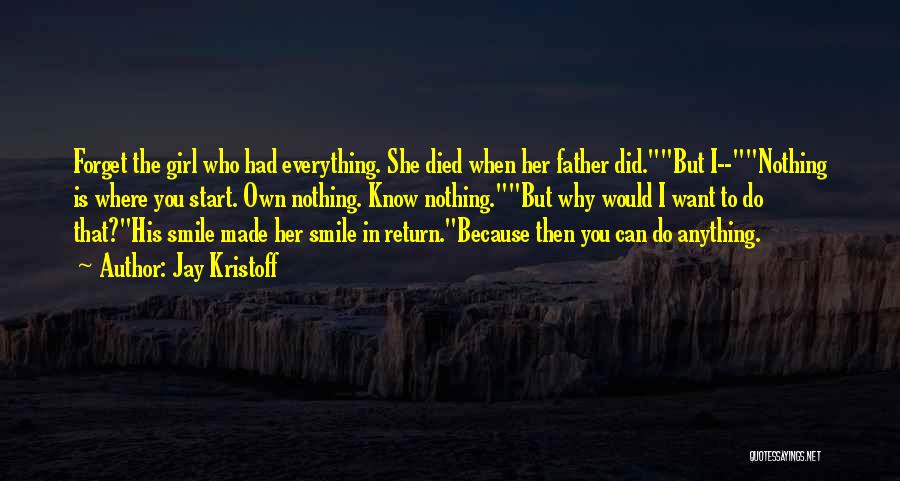 Jay Kristoff Quotes: Forget The Girl Who Had Everything. She Died When Her Father Did.but I--nothing Is Where You Start. Own Nothing. Know