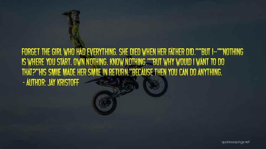 Jay Kristoff Quotes: Forget The Girl Who Had Everything. She Died When Her Father Did.but I--nothing Is Where You Start. Own Nothing. Know