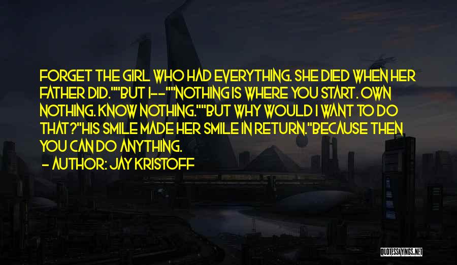 Jay Kristoff Quotes: Forget The Girl Who Had Everything. She Died When Her Father Did.but I--nothing Is Where You Start. Own Nothing. Know