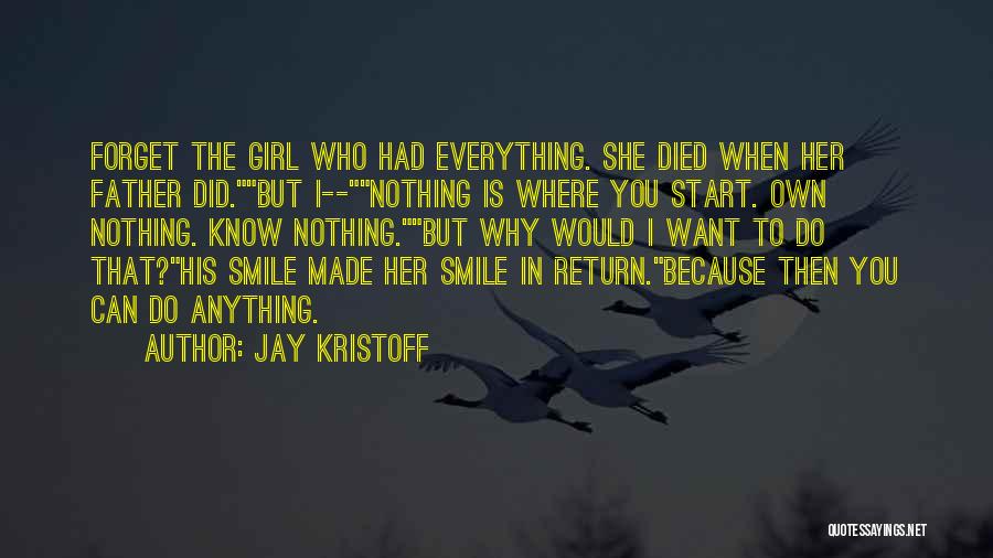 Jay Kristoff Quotes: Forget The Girl Who Had Everything. She Died When Her Father Did.but I--nothing Is Where You Start. Own Nothing. Know