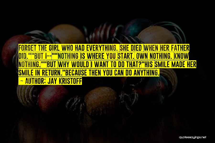 Jay Kristoff Quotes: Forget The Girl Who Had Everything. She Died When Her Father Did.but I--nothing Is Where You Start. Own Nothing. Know