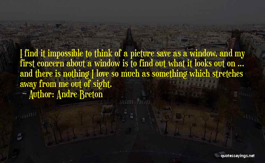 Andre Breton Quotes: I Find It Impossible To Think Of A Picture Save As A Window, And My First Concern About A Window