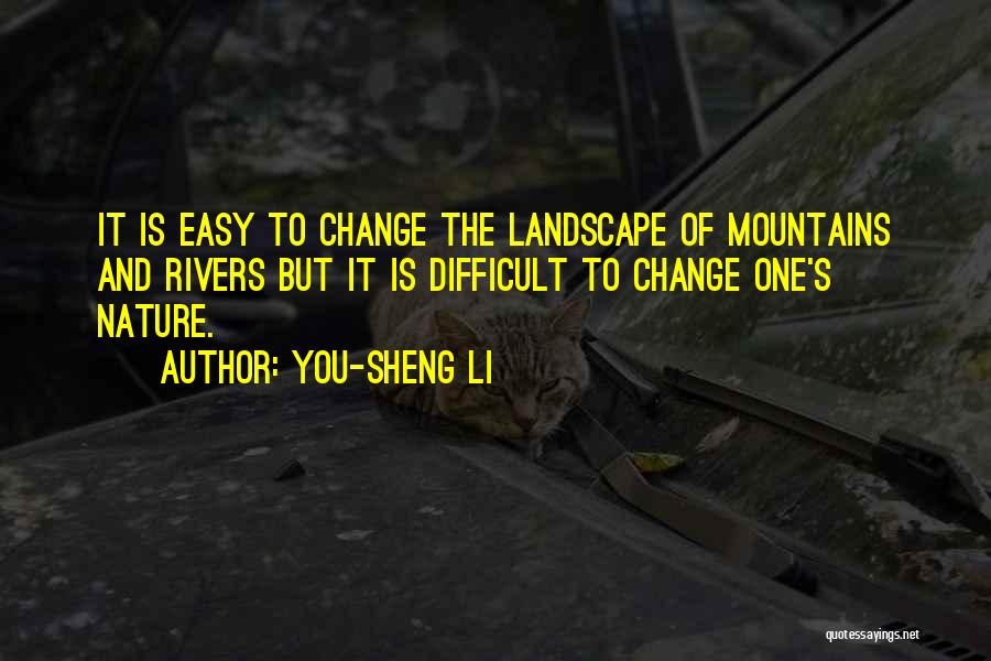 You-Sheng Li Quotes: It Is Easy To Change The Landscape Of Mountains And Rivers But It Is Difficult To Change One's Nature.