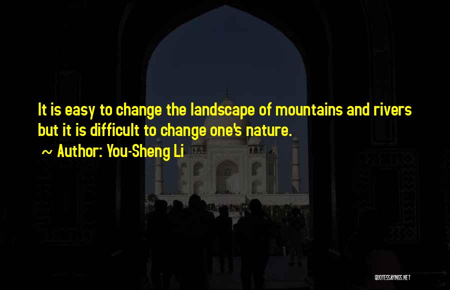 You-Sheng Li Quotes: It Is Easy To Change The Landscape Of Mountains And Rivers But It Is Difficult To Change One's Nature.