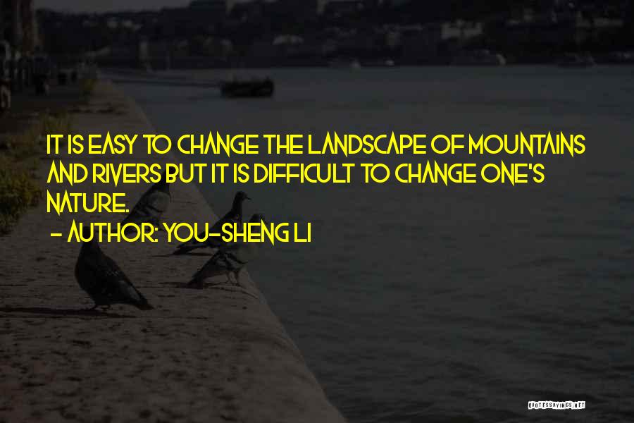 You-Sheng Li Quotes: It Is Easy To Change The Landscape Of Mountains And Rivers But It Is Difficult To Change One's Nature.