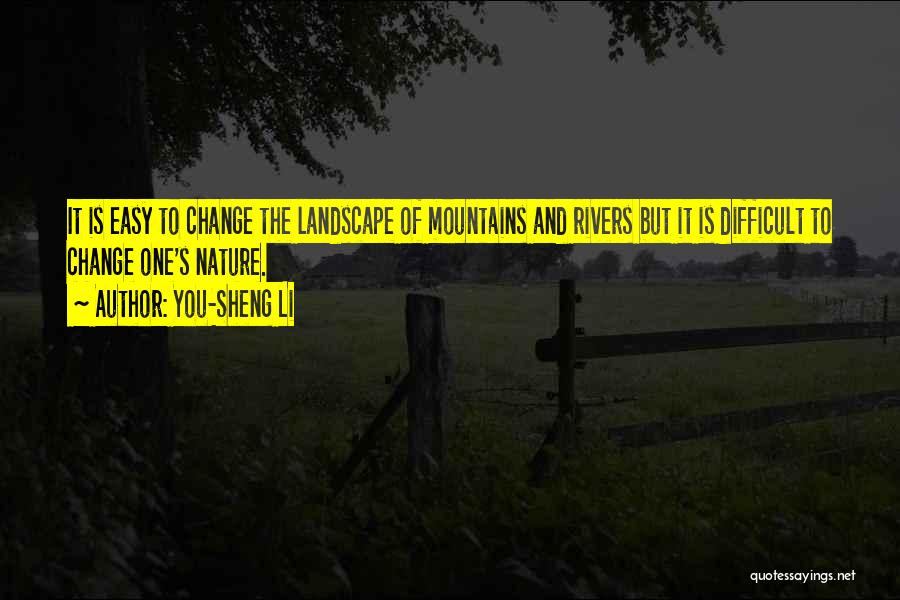 You-Sheng Li Quotes: It Is Easy To Change The Landscape Of Mountains And Rivers But It Is Difficult To Change One's Nature.