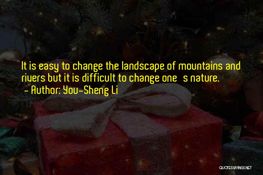 You-Sheng Li Quotes: It Is Easy To Change The Landscape Of Mountains And Rivers But It Is Difficult To Change One's Nature.