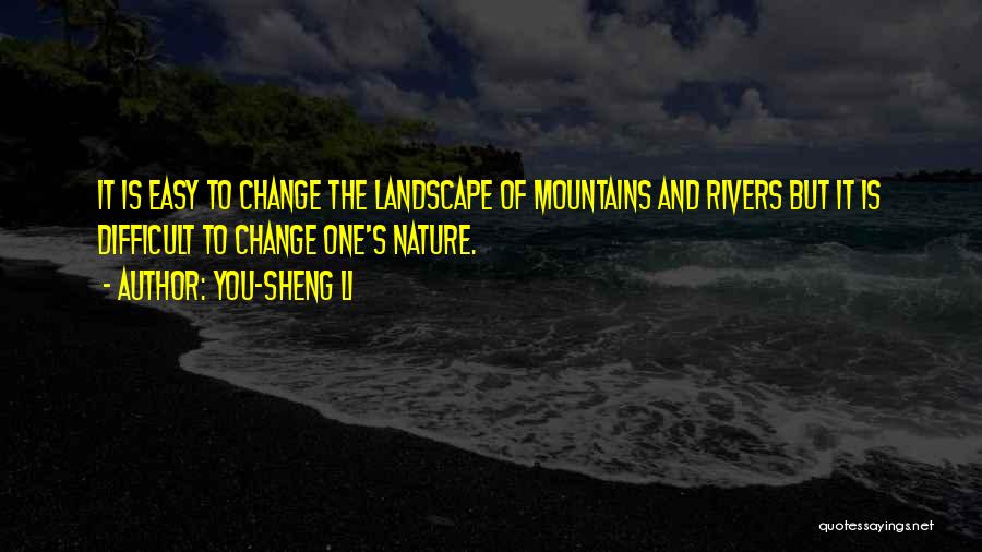 You-Sheng Li Quotes: It Is Easy To Change The Landscape Of Mountains And Rivers But It Is Difficult To Change One's Nature.