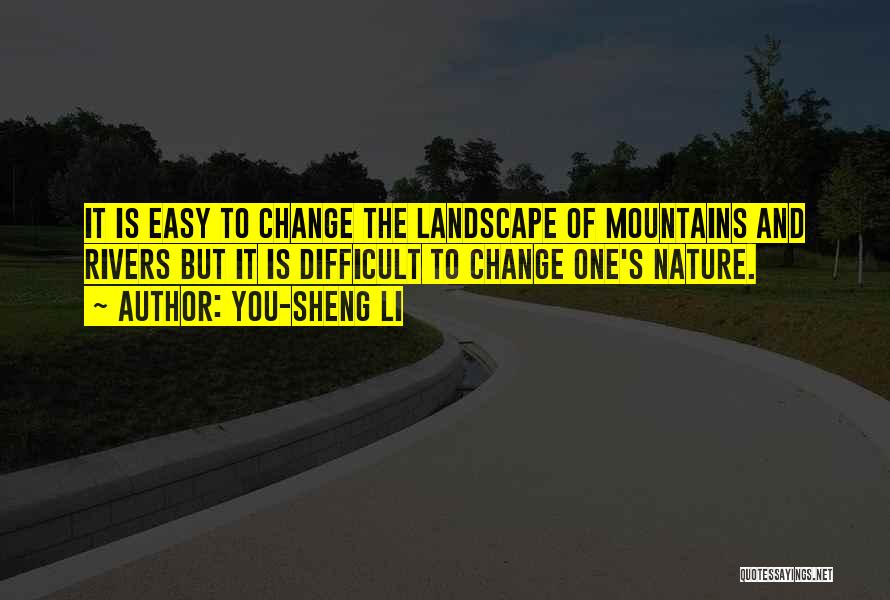 You-Sheng Li Quotes: It Is Easy To Change The Landscape Of Mountains And Rivers But It Is Difficult To Change One's Nature.