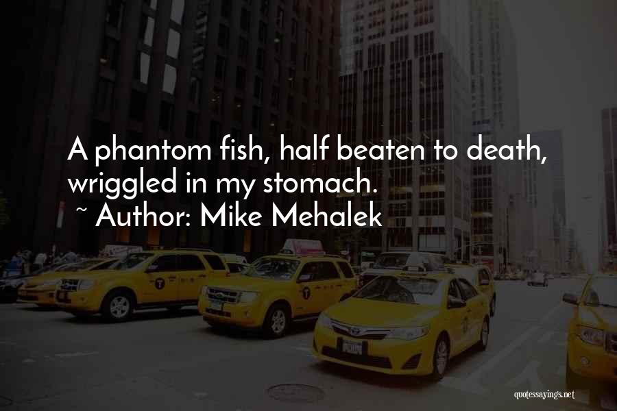 Mike Mehalek Quotes: A Phantom Fish, Half Beaten To Death, Wriggled In My Stomach.