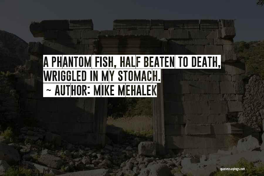 Mike Mehalek Quotes: A Phantom Fish, Half Beaten To Death, Wriggled In My Stomach.