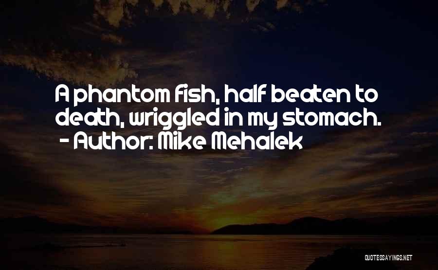 Mike Mehalek Quotes: A Phantom Fish, Half Beaten To Death, Wriggled In My Stomach.