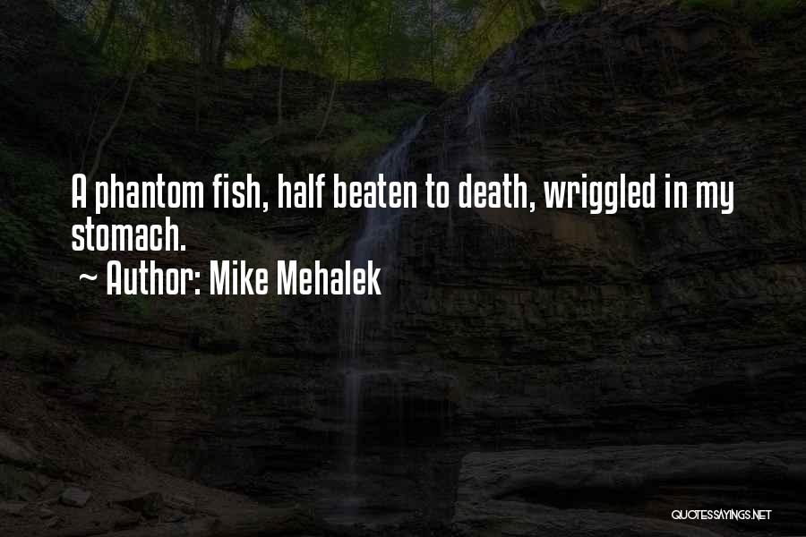 Mike Mehalek Quotes: A Phantom Fish, Half Beaten To Death, Wriggled In My Stomach.