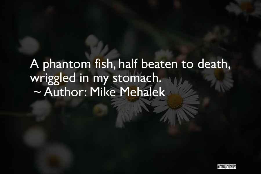 Mike Mehalek Quotes: A Phantom Fish, Half Beaten To Death, Wriggled In My Stomach.