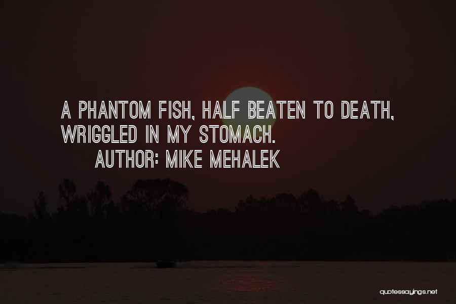 Mike Mehalek Quotes: A Phantom Fish, Half Beaten To Death, Wriggled In My Stomach.