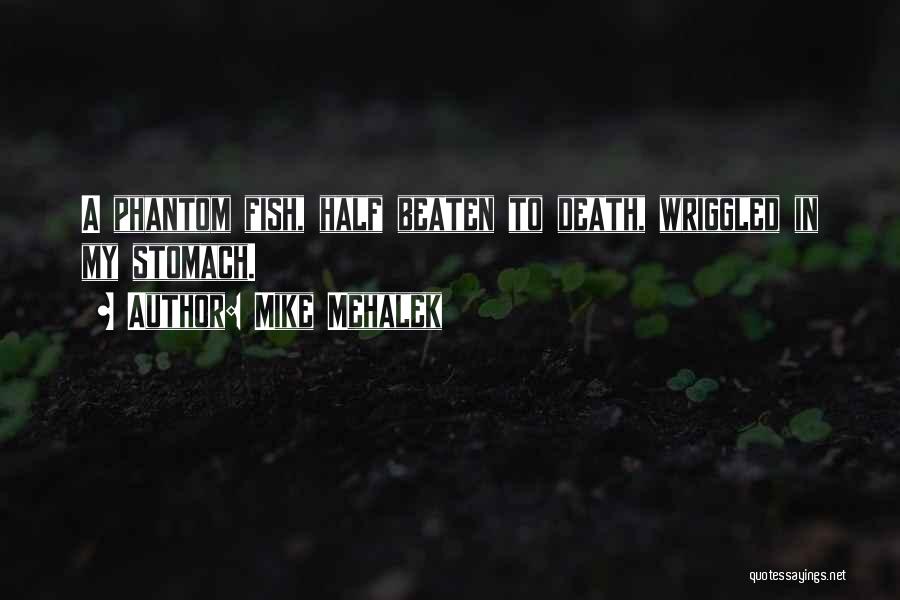 Mike Mehalek Quotes: A Phantom Fish, Half Beaten To Death, Wriggled In My Stomach.