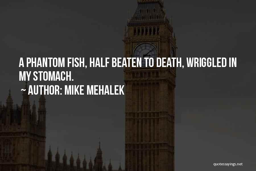 Mike Mehalek Quotes: A Phantom Fish, Half Beaten To Death, Wriggled In My Stomach.