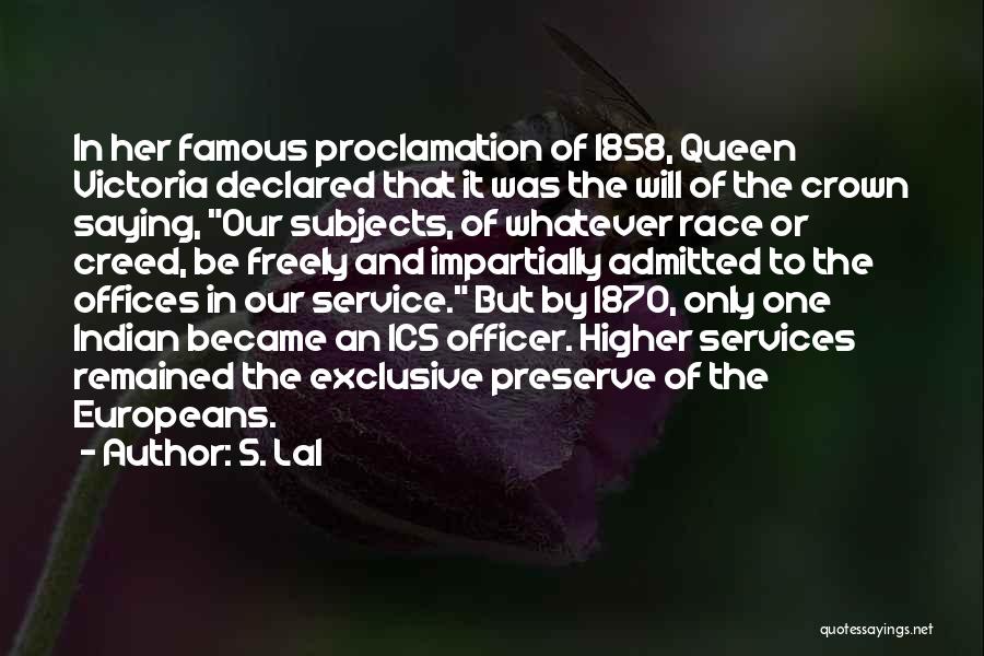 S. Lal Quotes: In Her Famous Proclamation Of 1858, Queen Victoria Declared That It Was The Will Of The Crown Saying, Our Subjects,