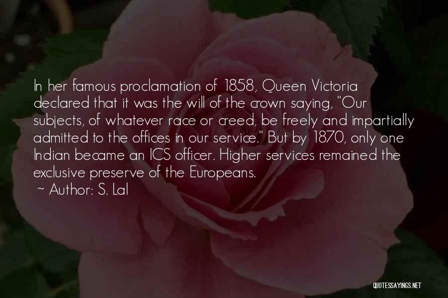 S. Lal Quotes: In Her Famous Proclamation Of 1858, Queen Victoria Declared That It Was The Will Of The Crown Saying, Our Subjects,