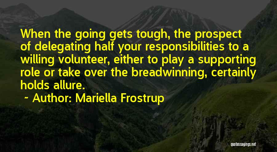 Mariella Frostrup Quotes: When The Going Gets Tough, The Prospect Of Delegating Half Your Responsibilities To A Willing Volunteer, Either To Play A