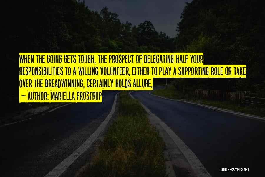 Mariella Frostrup Quotes: When The Going Gets Tough, The Prospect Of Delegating Half Your Responsibilities To A Willing Volunteer, Either To Play A