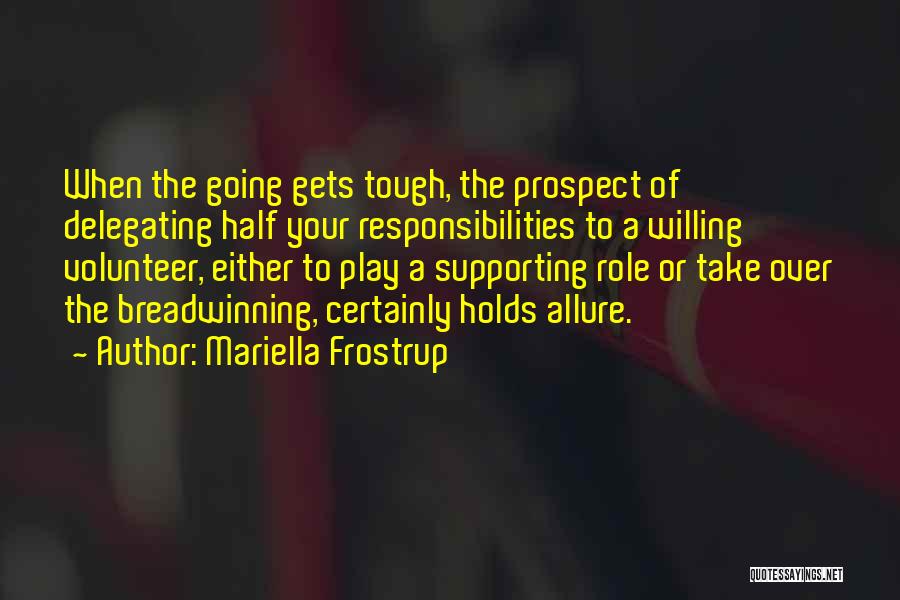 Mariella Frostrup Quotes: When The Going Gets Tough, The Prospect Of Delegating Half Your Responsibilities To A Willing Volunteer, Either To Play A