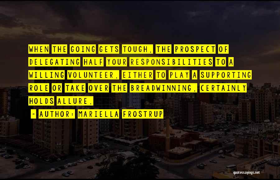 Mariella Frostrup Quotes: When The Going Gets Tough, The Prospect Of Delegating Half Your Responsibilities To A Willing Volunteer, Either To Play A