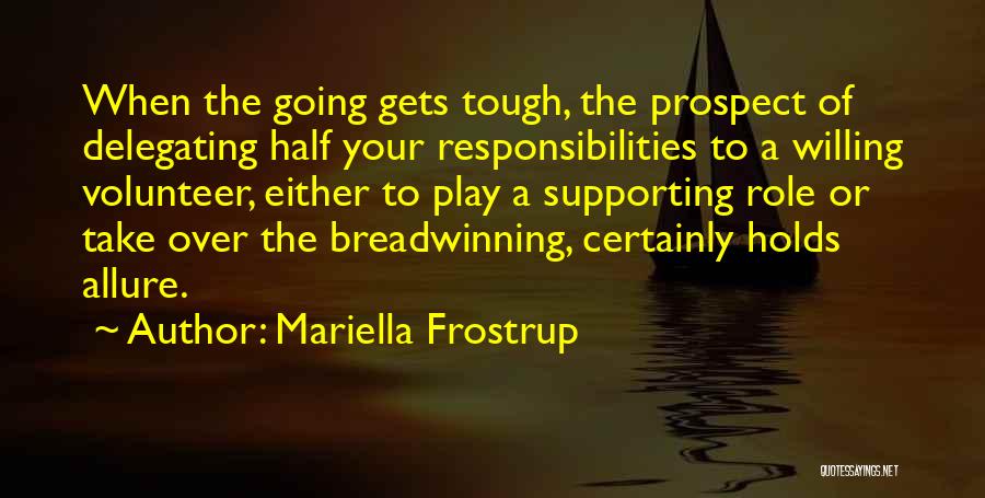 Mariella Frostrup Quotes: When The Going Gets Tough, The Prospect Of Delegating Half Your Responsibilities To A Willing Volunteer, Either To Play A