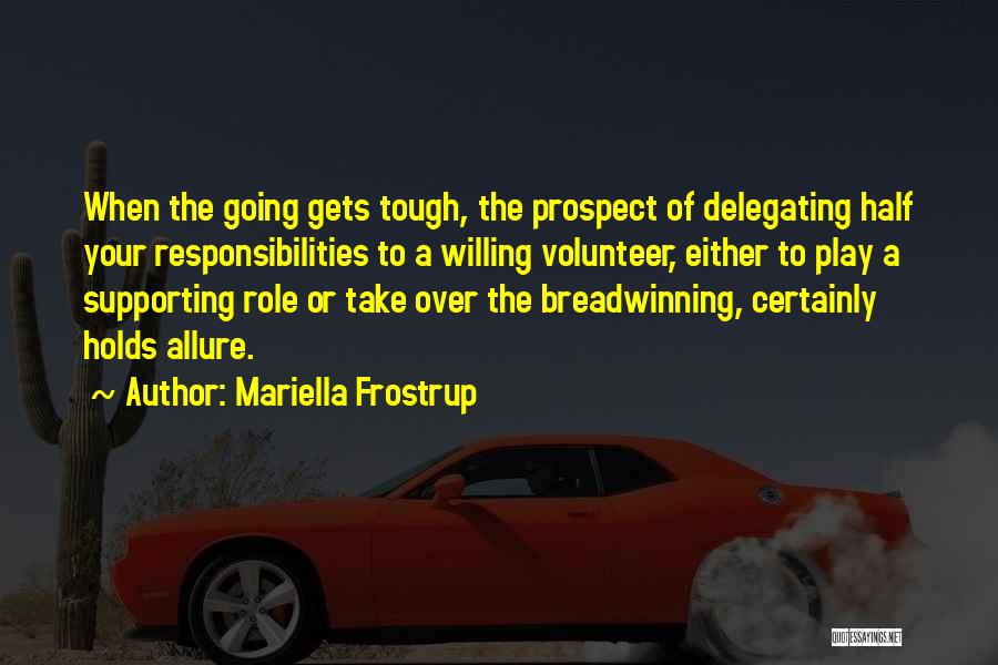 Mariella Frostrup Quotes: When The Going Gets Tough, The Prospect Of Delegating Half Your Responsibilities To A Willing Volunteer, Either To Play A